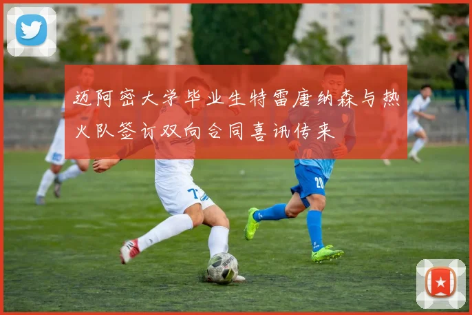 迈阿密大学毕业生特雷唐纳森与热火队签订双向合同喜讯传来