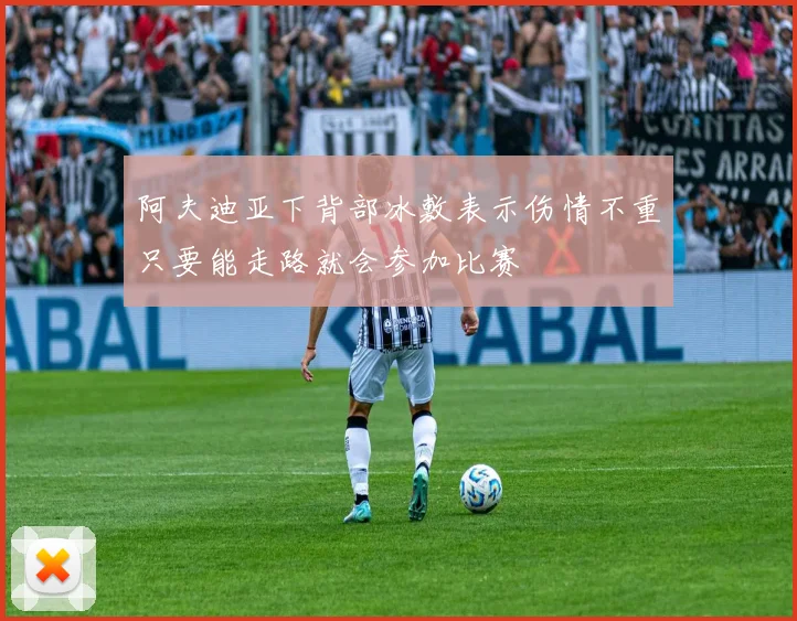 阿夫迪亚下背部冰敷表示伤情不重只要能走路就会参加比赛