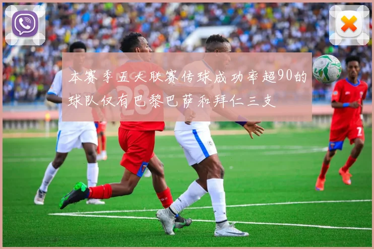 本赛季五大联赛传球成功率超90的球队仅有巴黎巴萨和拜仁三支