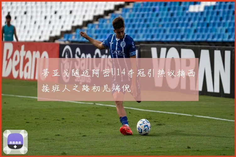 蒂亚戈随迈阿密U14夺冠引热议梅西接班人之路初见端倪