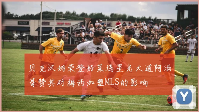 贝克汉姆荣登好莱坞星光大道阿汤哥赞其对梅西加盟MLS的影响